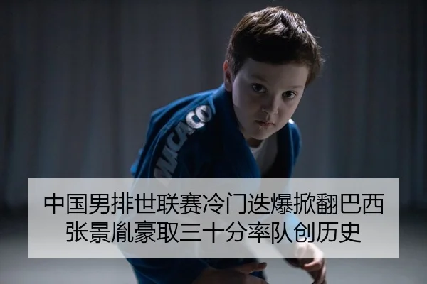 中国男排世联赛冷门迭爆掀翻巴西 张景胤豪取三十分率队创历史